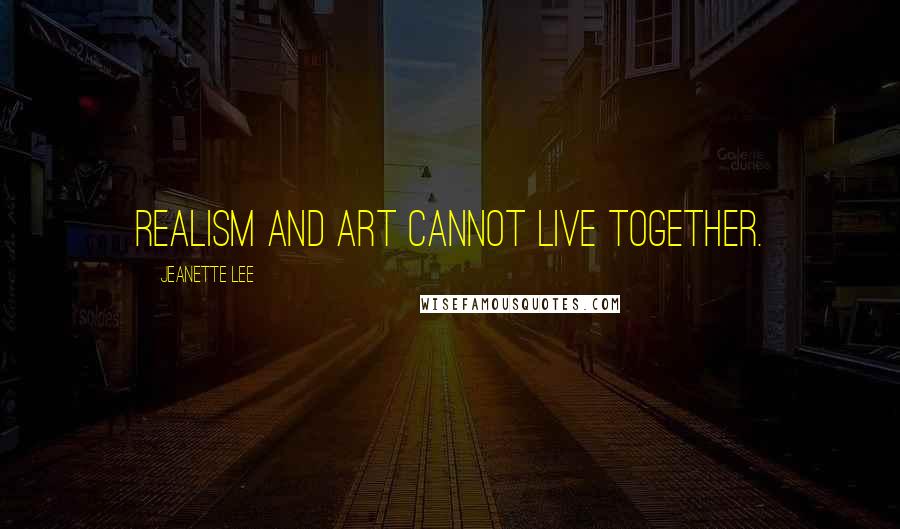 Jeanette Lee Quotes: Realism and art cannot live together.