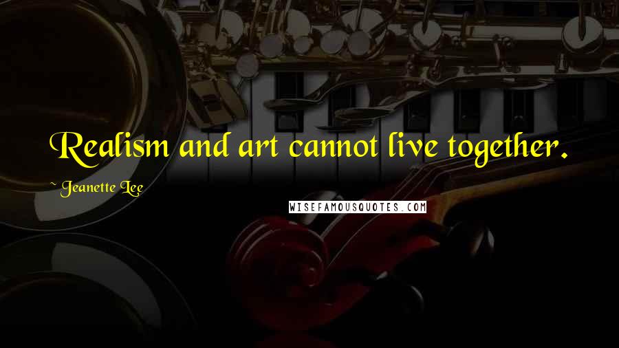 Jeanette Lee Quotes: Realism and art cannot live together.