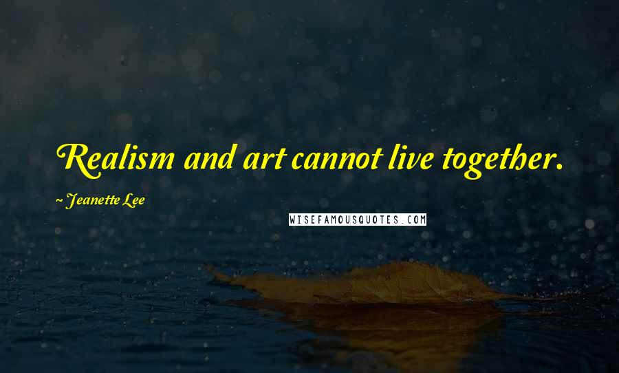 Jeanette Lee Quotes: Realism and art cannot live together.