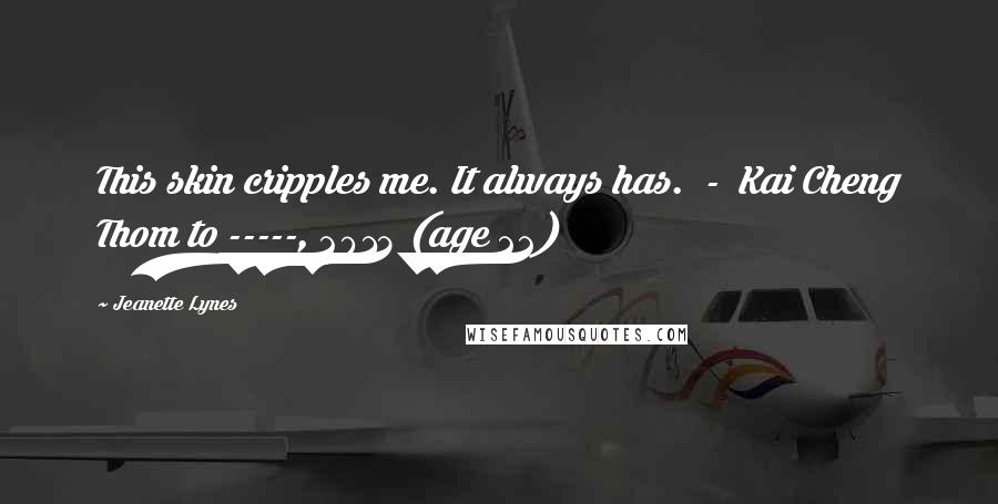 Jeanette Lynes Quotes: This skin cripples me. It always has. - Kai Cheng Thom to -----, 2013 (age 22)