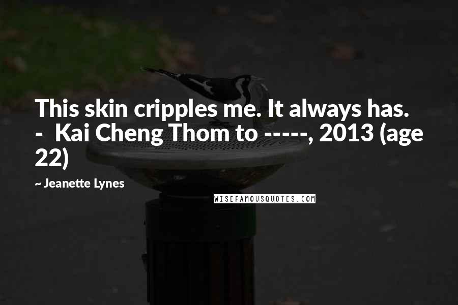 Jeanette Lynes Quotes: This skin cripples me. It always has. - Kai Cheng Thom to -----, 2013 (age 22)