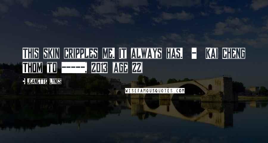 Jeanette Lynes Quotes: This skin cripples me. It always has. - Kai Cheng Thom to -----, 2013 (age 22)