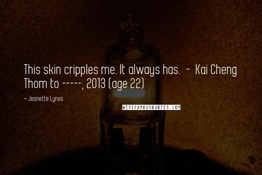 Jeanette Lynes Quotes: This skin cripples me. It always has. - Kai Cheng Thom to -----, 2013 (age 22)
