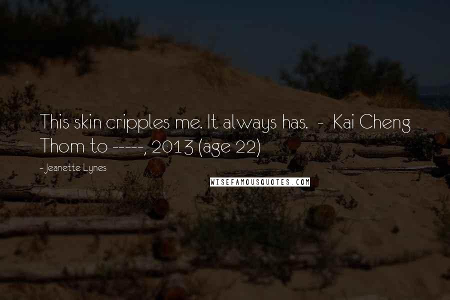 Jeanette Lynes Quotes: This skin cripples me. It always has. - Kai Cheng Thom to -----, 2013 (age 22)
