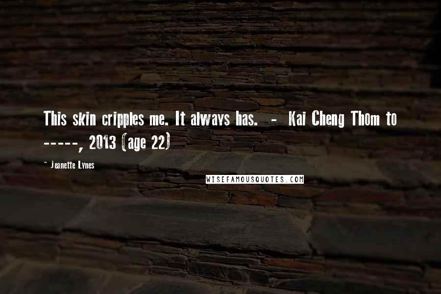 Jeanette Lynes Quotes: This skin cripples me. It always has. - Kai Cheng Thom to -----, 2013 (age 22)