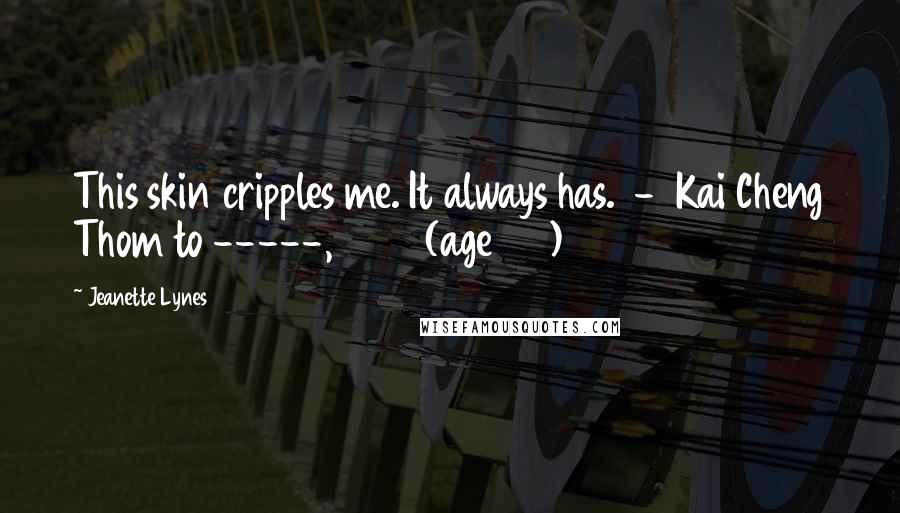 Jeanette Lynes Quotes: This skin cripples me. It always has. - Kai Cheng Thom to -----, 2013 (age 22)