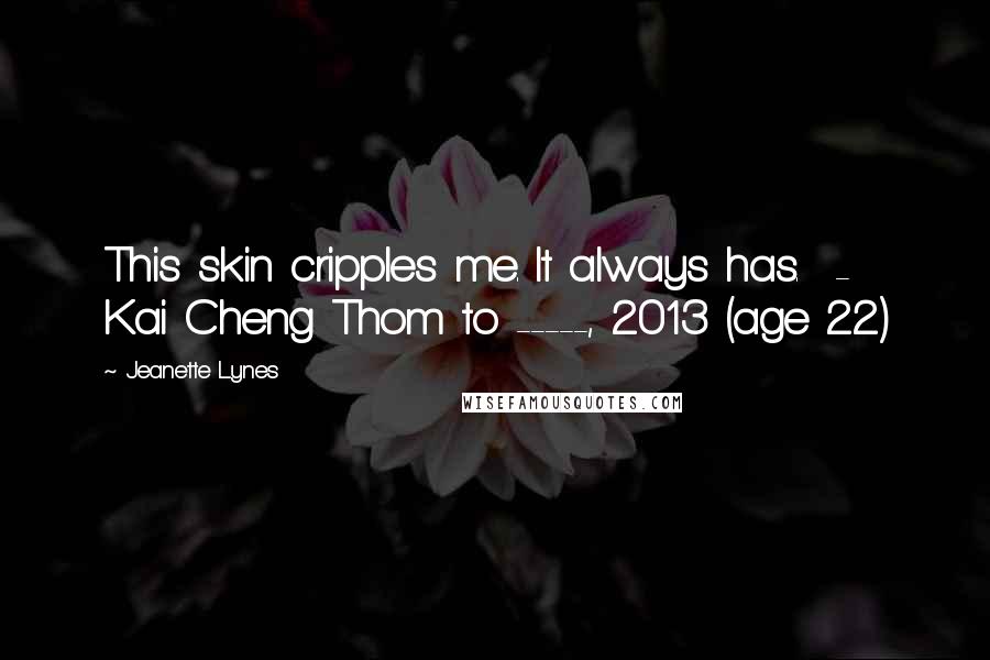 Jeanette Lynes Quotes: This skin cripples me. It always has. - Kai Cheng Thom to -----, 2013 (age 22)