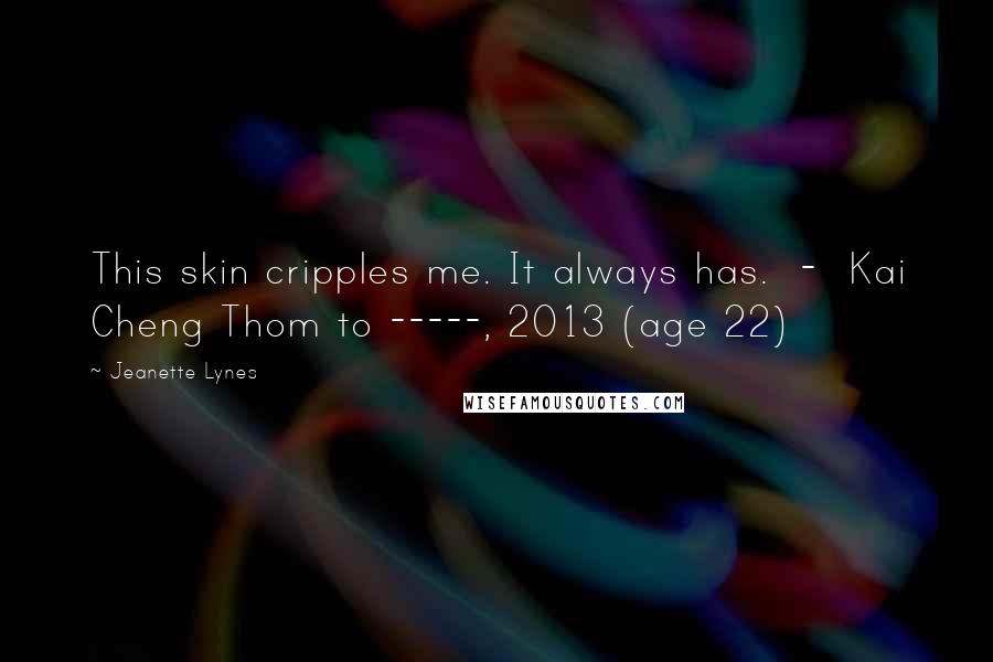 Jeanette Lynes Quotes: This skin cripples me. It always has. - Kai Cheng Thom to -----, 2013 (age 22)