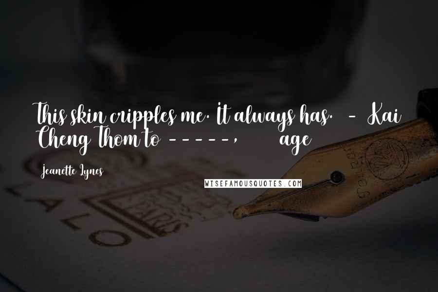 Jeanette Lynes Quotes: This skin cripples me. It always has. - Kai Cheng Thom to -----, 2013 (age 22)