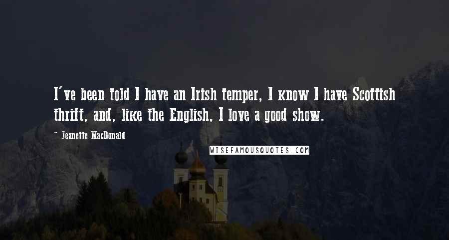 Jeanette MacDonald Quotes: I've been told I have an Irish temper, I know I have Scottish thrift, and, like the English, I love a good show.