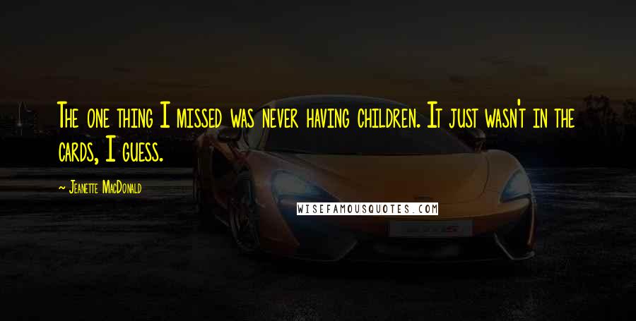 Jeanette MacDonald Quotes: The one thing I missed was never having children. It just wasn't in the cards, I guess.