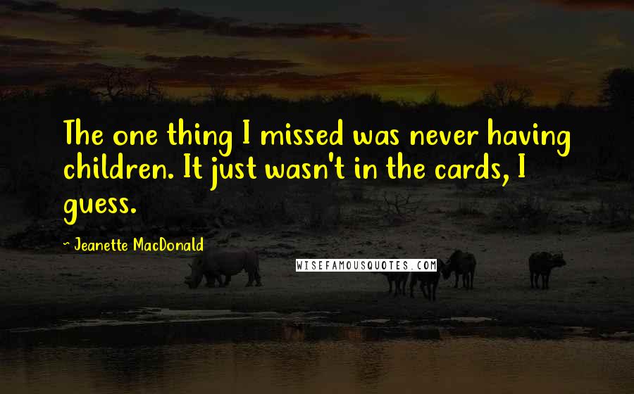 Jeanette MacDonald Quotes: The one thing I missed was never having children. It just wasn't in the cards, I guess.