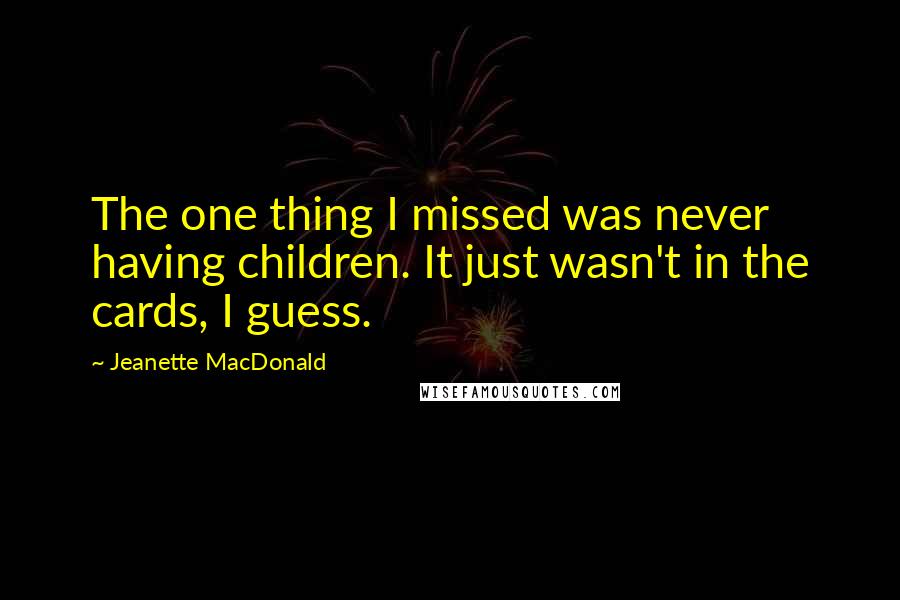 Jeanette MacDonald Quotes: The one thing I missed was never having children. It just wasn't in the cards, I guess.