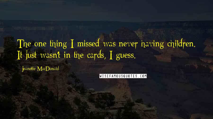 Jeanette MacDonald Quotes: The one thing I missed was never having children. It just wasn't in the cards, I guess.