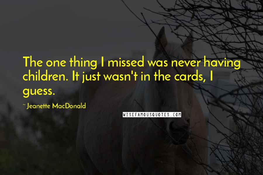 Jeanette MacDonald Quotes: The one thing I missed was never having children. It just wasn't in the cards, I guess.