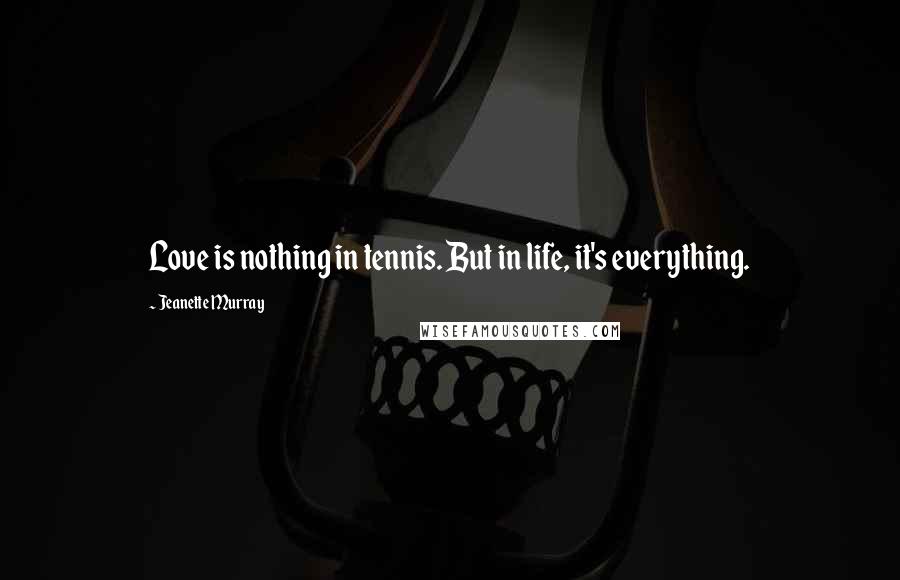 Jeanette Murray Quotes: Love is nothing in tennis. But in life, it's everything.