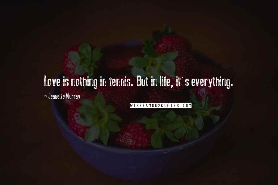 Jeanette Murray Quotes: Love is nothing in tennis. But in life, it's everything.