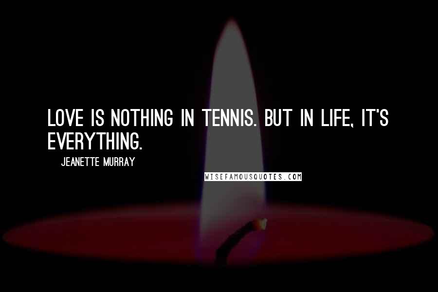 Jeanette Murray Quotes: Love is nothing in tennis. But in life, it's everything.