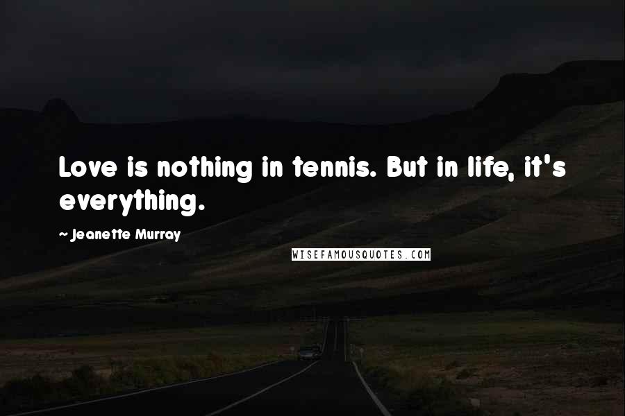 Jeanette Murray Quotes: Love is nothing in tennis. But in life, it's everything.