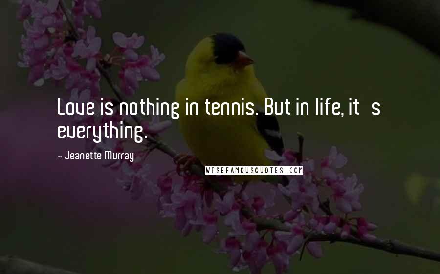 Jeanette Murray Quotes: Love is nothing in tennis. But in life, it's everything.