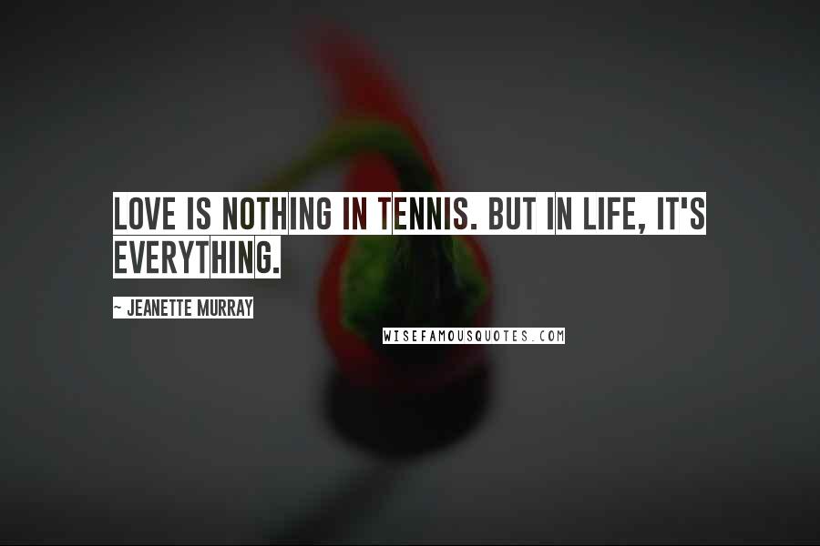 Jeanette Murray Quotes: Love is nothing in tennis. But in life, it's everything.