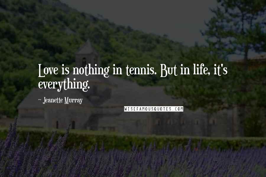 Jeanette Murray Quotes: Love is nothing in tennis. But in life, it's everything.