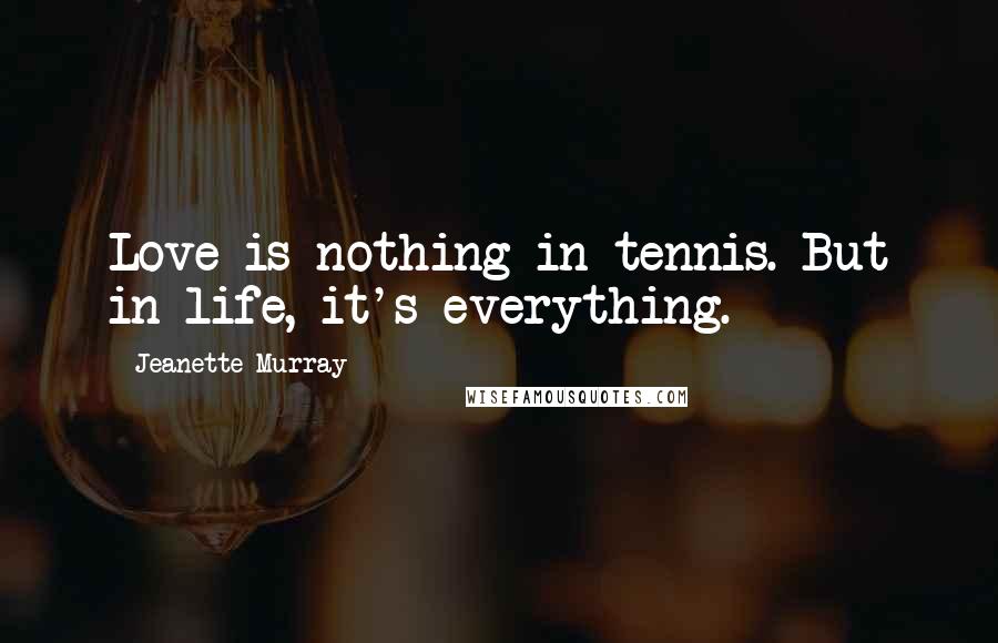 Jeanette Murray Quotes: Love is nothing in tennis. But in life, it's everything.