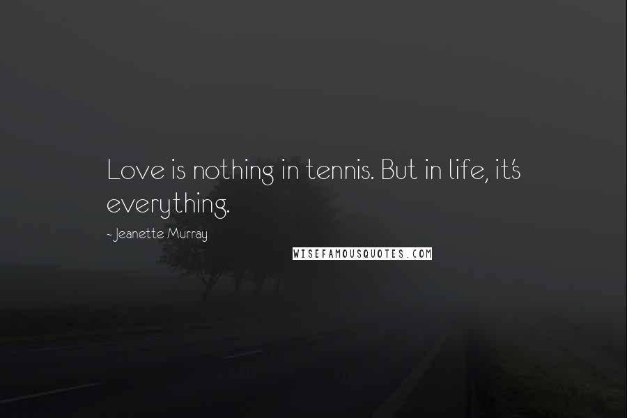 Jeanette Murray Quotes: Love is nothing in tennis. But in life, it's everything.