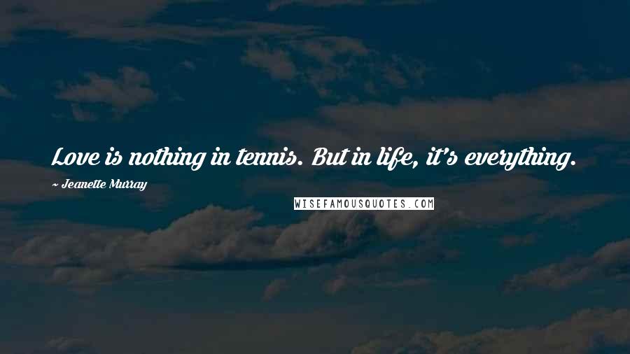 Jeanette Murray Quotes: Love is nothing in tennis. But in life, it's everything.