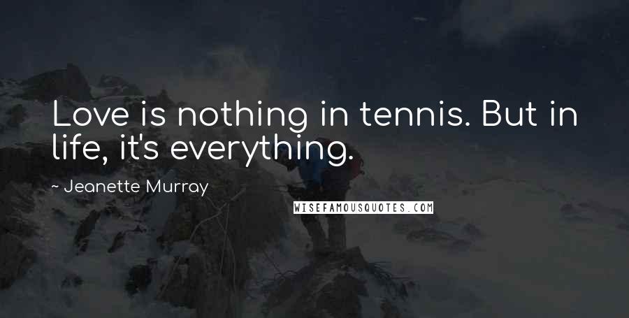 Jeanette Murray Quotes: Love is nothing in tennis. But in life, it's everything.