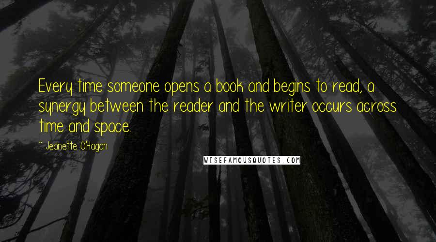 Jeanette O'Hagan Quotes: Every time someone opens a book and begins to read, a synergy between the reader and the writer occurs across time and space.