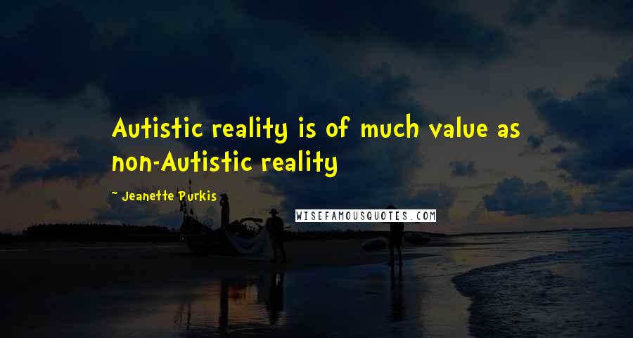 Jeanette Purkis Quotes: Autistic reality is of much value as non-Autistic reality