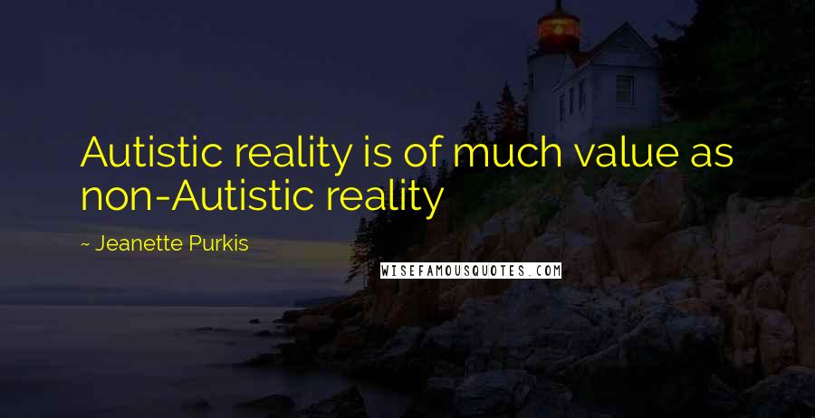 Jeanette Purkis Quotes: Autistic reality is of much value as non-Autistic reality