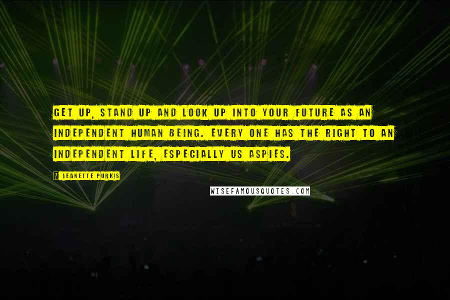 Jeanette Purkis Quotes: Get up, stand up and look up into your future as an independent human being. Every one has the right to an independent life, especially us Aspies.