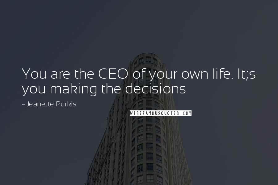 Jeanette Purkis Quotes: You are the CEO of your own life. It;s you making the decisions