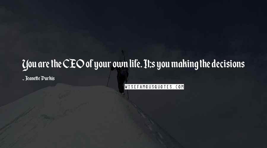 Jeanette Purkis Quotes: You are the CEO of your own life. It;s you making the decisions