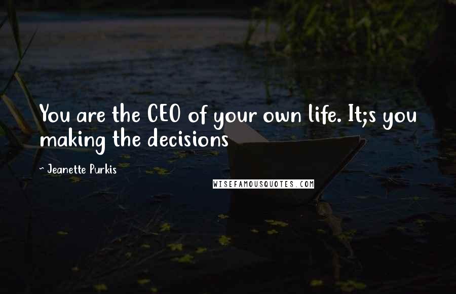 Jeanette Purkis Quotes: You are the CEO of your own life. It;s you making the decisions