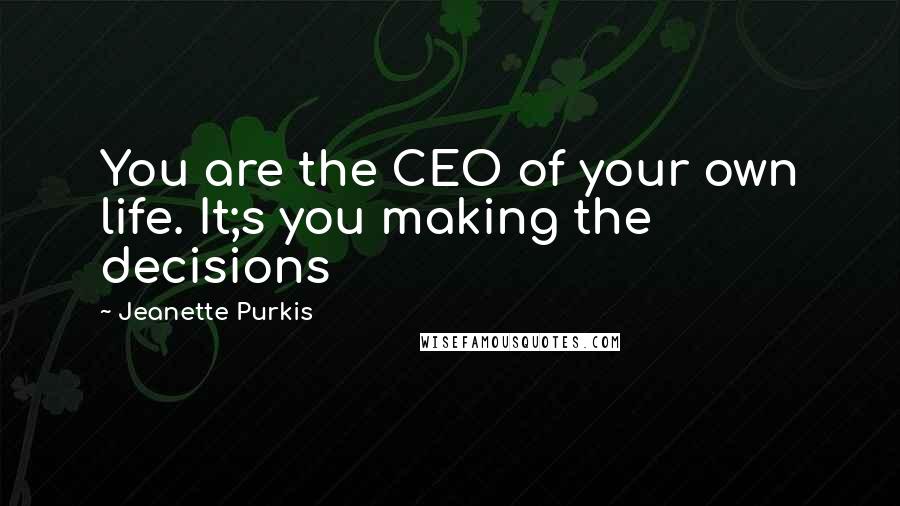 Jeanette Purkis Quotes: You are the CEO of your own life. It;s you making the decisions