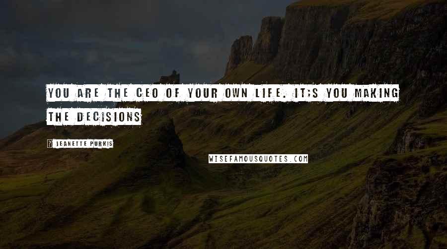 Jeanette Purkis Quotes: You are the CEO of your own life. It;s you making the decisions