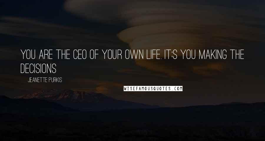 Jeanette Purkis Quotes: You are the CEO of your own life. It;s you making the decisions