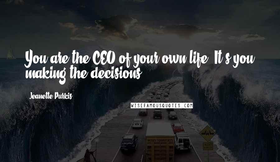 Jeanette Purkis Quotes: You are the CEO of your own life. It;s you making the decisions