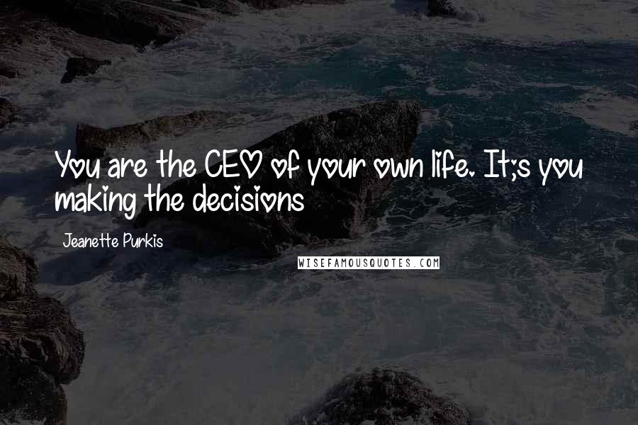 Jeanette Purkis Quotes: You are the CEO of your own life. It;s you making the decisions