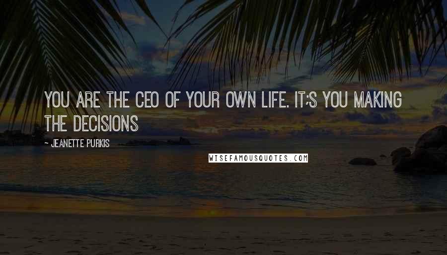 Jeanette Purkis Quotes: You are the CEO of your own life. It;s you making the decisions