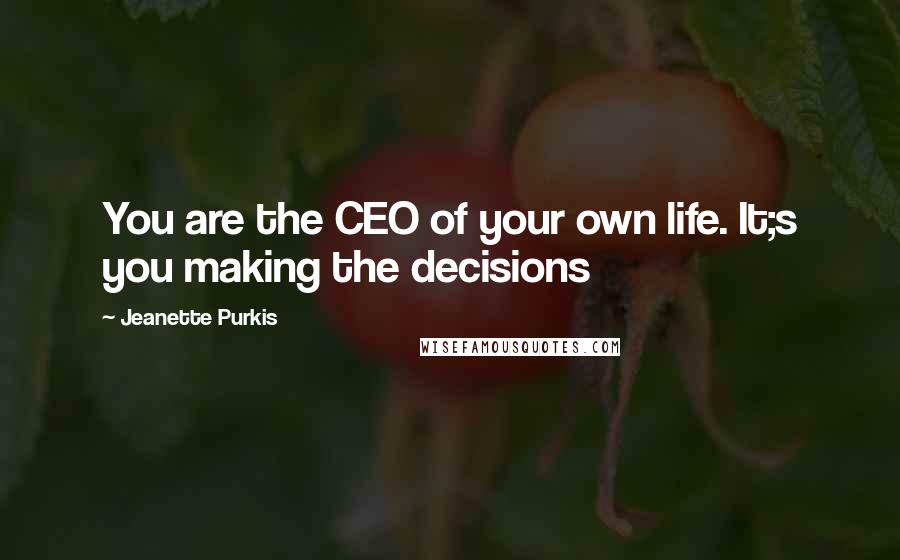 Jeanette Purkis Quotes: You are the CEO of your own life. It;s you making the decisions