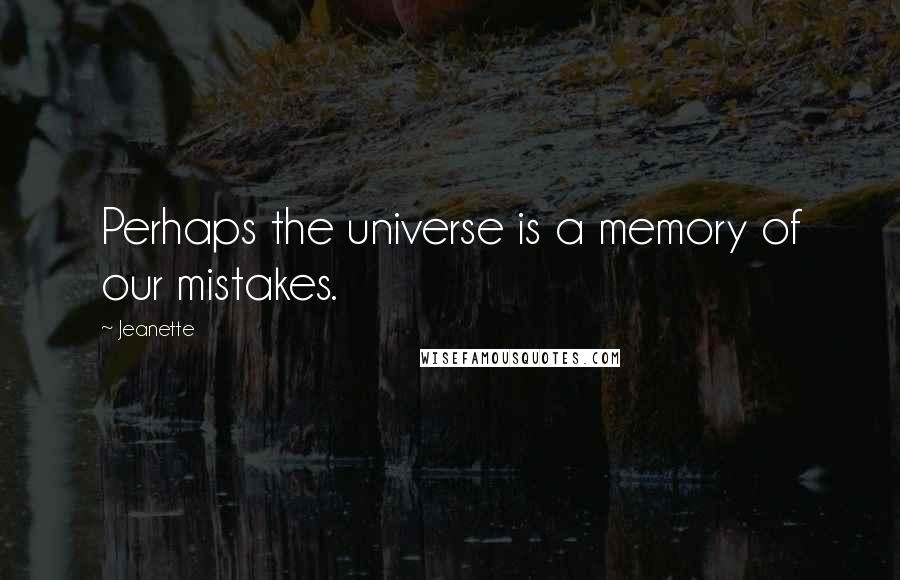 Jeanette Quotes: Perhaps the universe is a memory of our mistakes.