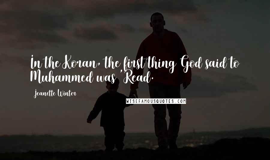 Jeanette Winter Quotes: In the Koran, the first thing God said to Muhammed was 'Read.