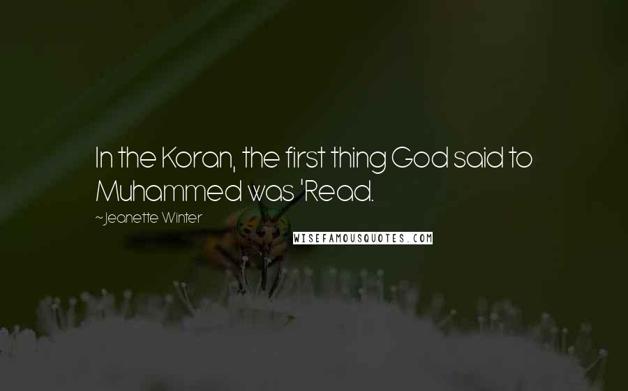 Jeanette Winter Quotes: In the Koran, the first thing God said to Muhammed was 'Read.