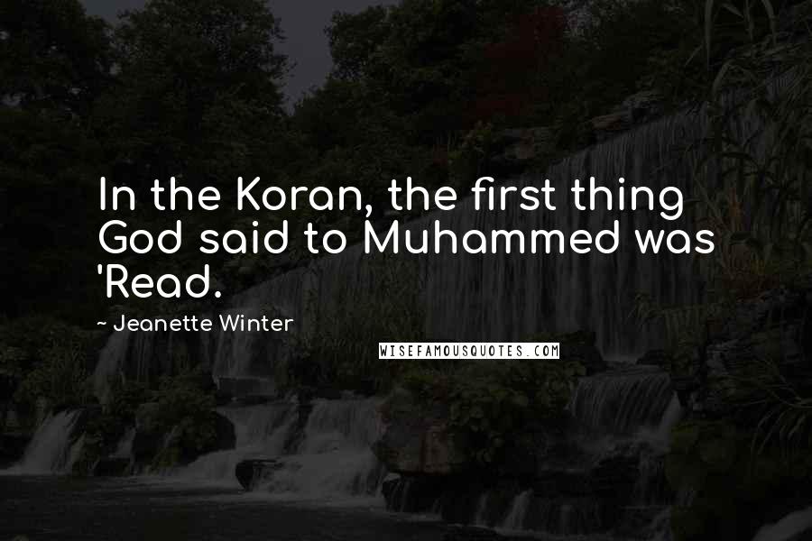 Jeanette Winter Quotes: In the Koran, the first thing God said to Muhammed was 'Read.