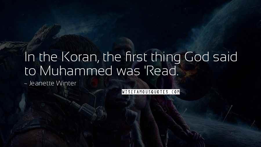 Jeanette Winter Quotes: In the Koran, the first thing God said to Muhammed was 'Read.