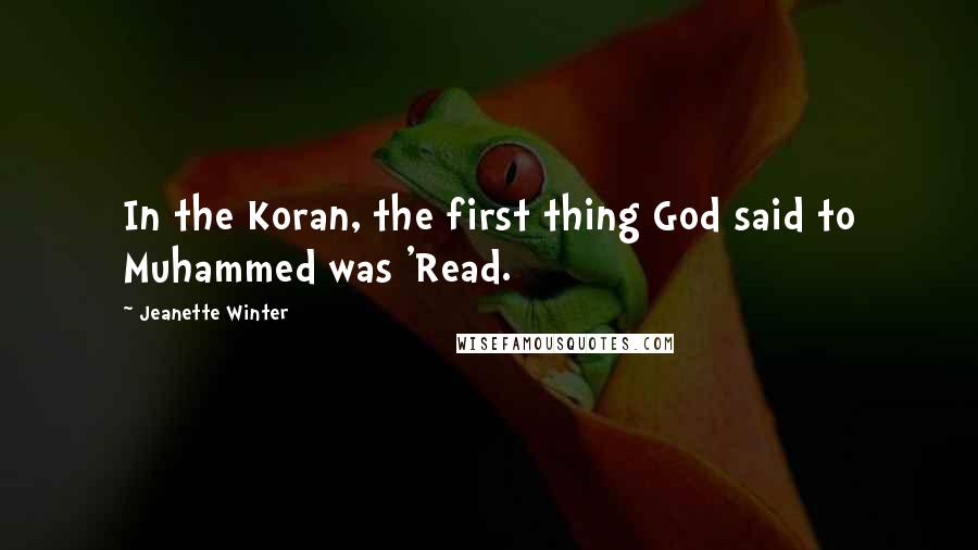 Jeanette Winter Quotes: In the Koran, the first thing God said to Muhammed was 'Read.